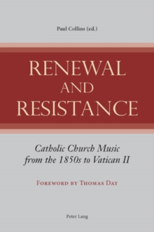 Renewal and Resistance : Catholic Church Music from the 1850s to Vatican II