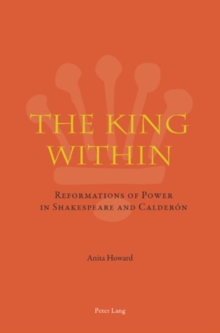 The King Within : Reformations of Power in Shakespeare and Calderon