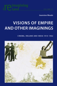 Visions of Empire and Other Imaginings : Cinema, Ireland and India 1910-1962