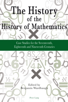 The History of the History of Mathematics : Case Studies for the Seventeenth, Eighteenth, and Nineteenth Centuries