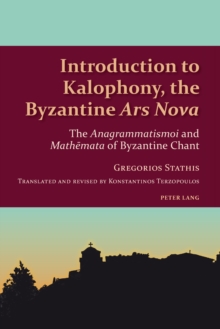 Introduction to Kalophony, the Byzantine Ars Nova : The Anagrammatismoi and Mathemata of Byzantine Chant