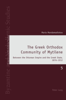 The Greek Orthodox Community of Mytilene : Between the Ottoman Empire and the Greek State, 1876-1912