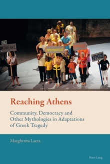 Reaching Athens : Community, Democracy and Other Mythologies in Adaptations of Greek Tragedy