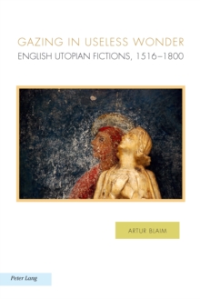 Gazing in Useless Wonder : English Utopian Fictions, 1516-1800