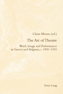 The Art of Theatre : Word, Image and Performance in France and Belgium, c. 1830-1910