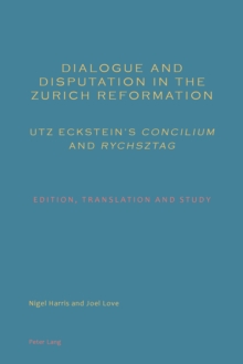 Dialogue and Disputation in the Zurich Reformation: Utz Eckstein's Concilium and Rychsztag : Edition, Translation and Study