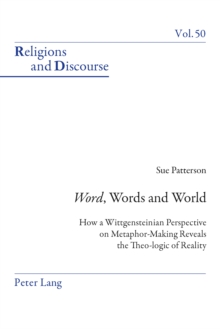 Word, Words, and World : How a Wittgensteinian Perspective on Metaphor-Making Reveals the Theo-logic of Reality