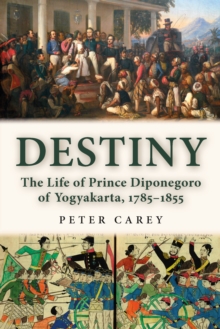 Destiny : The Life of Prince Diponegoro of Yogyakarta, 1785-1855