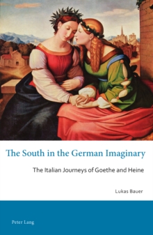 The South in the German Imaginary : The Italian Journeys of Goethe and Heine