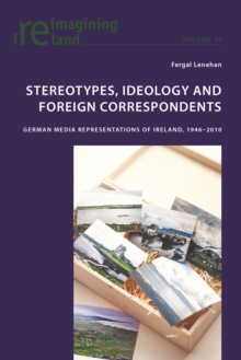 Stereotypes, Ideology and Foreign Correspondents : German Media Representations of Ireland, 1946-2010