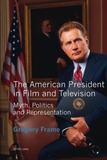 The American President in Film and Television : Myth, Politics and Representation