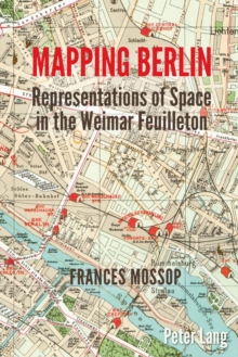 Mapping Berlin : Representations of Space in the Weimar Feuilleton