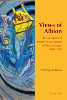 Views of Albion : The Reception of British Art and Design in Central Europe, 1890-1918