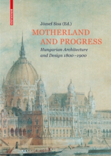 Motherland and Progress : Hungarian Architecture and Design 1800-1900