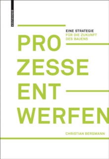 Prozesse entwerfen : Eine Strategie fur die Zukunft des Bauens