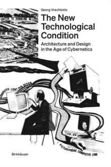 The New Technological Condition : Architecture and Design in the Age of Cybernetics