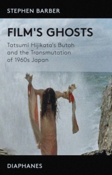 Film's Ghosts : Tatsumi Hijikata's Butoh and the Transmutation of 1960s Japan