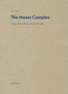 The Moses Complex : Freud, Schoenberg, Straub/Huillet