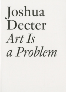 Joshua Decter : Art Is a Problem, Paperback / softback Book Joshua Decter : Art Is a Problem, Paperback / softback Book