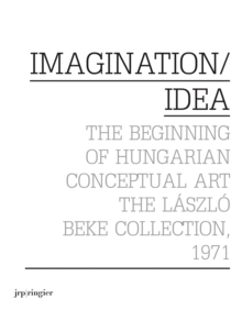 Imagination / Idea 1971 : The Beginning of Hungarian Conceptual Art: The Laszlo Beke Collection