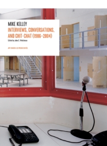 Mike Kelley: Interviews, Conversations, and Chit-Chat (1986-2004)