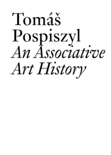 Tomas Pospiszyl : An Associative Art History Comparative Studies of Neo-Avant-Gardes in a Bipolar World