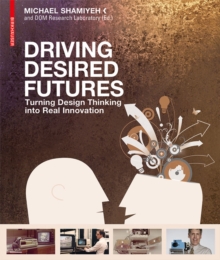 Driving Desired Futures : Turning Design Thinking into Real Innovation