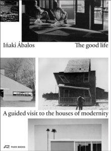 The Good Life : A Guided Visit to the Houses of Modernity