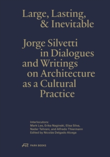 Large, Lasting & Inevitable : Jorge Silvetti in Dialogues and Writings on Architecture as a Cultural Practice