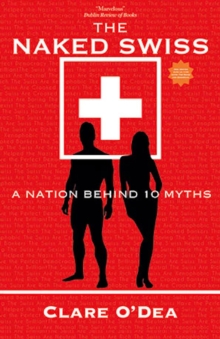 The Naked Swiss : The Nation Behind 10 Myths