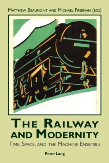 The Railway and Modernity : Time, Space, and the Machine Ensemble