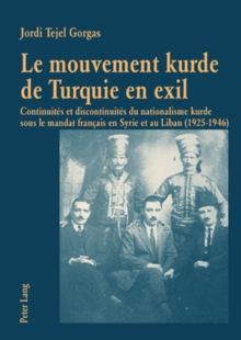 Le Mouvement Kurde de Turquie En Exil : Continuites Et Discontinuites Du Nationalisme Kurde Sous Le Mandat Francais En Syrie Et Au Liban (1925-1946)