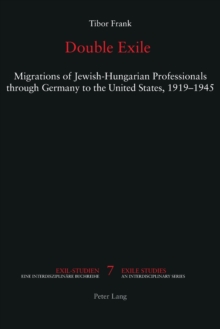 Double Exile : Migrations of Jewish-Hungarian Professionals through Germany to the United States, 1919-1945