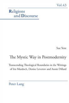 The Mystic Way in Postmodernity : Transcending Theological Boundaries in the Writings of Iris Murdoch, Denise Levertov and Annie Dillard