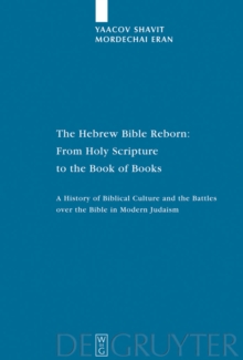 The Hebrew Bible Reborn : From Holy Scripture to the Book of Books. A History of Biblical Culture and the Battles over the Bible in Modern Judaism