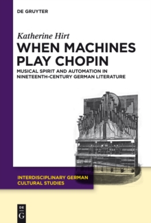 When Machines Play Chopin : Musical Spirit and Automation in Nineteenth-Century German Literature