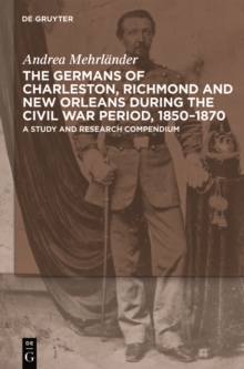 The Germans of Charleston, Richmond and New Orleans during the Civil War Period, 1850-1870 : A Study and Research Compendium