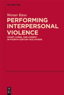 Performing Interpersonal Violence : Court, Curse, and Comedy in Fourth-Century BCE Athens