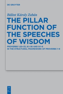 The Pillar Function of the Speeches of Wisdom : Proverbs 1:20-33, 8:1-36 and 9:1-6 in the Structural Framework of Proverbs 1-9