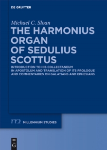 The Harmonious Organ of Sedulius Scottus : Introduction to His Collectaneum in Apostolum and Translation of Its Prologue and Commentaries on Galatians and Ephesians