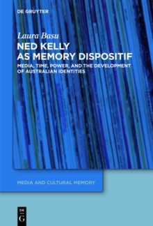 Ned Kelly as Memory Dispositif : Media, Time, Power, and the Development of Australian Identities