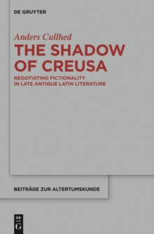 The Shadow of Creusa : Negotiating Fictionality in Late Antique Latin Literature