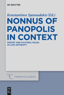 Nonnus of Panopolis in Context : Poetry and Cultural Milieu in Late Antiquity with a Section on Nonnus and the Modern World