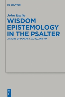 Wisdom Epistemology in the Psalter : A Study of Psalms 1, 73, 90, and 107