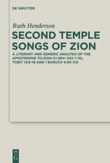 Second Temple Songs of Zion : A Literary and Generic Analysis of the Apostrophe to Zion (11QPsa XXII 1-15); Tobit 13:9-18 and 1 Baruch 4:30-5:9