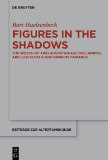 Figures in the Shadows : The Speech of Two Augustan-Age Declaimers, Arellius Fuscus and Papirius Fabianus