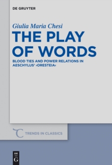 The Play of Words : Blood Ties and Power Relations in Aeschylus' "Oresteia"