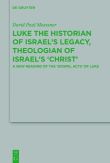 Luke the Historian of Israel's Legacy, Theologian of Israel's 'Christ' : A New Reading of the 'Gospel Acts' of Luke