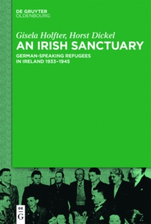 An Irish Sanctuary : German-speaking Refugees in Ireland 1933-1945