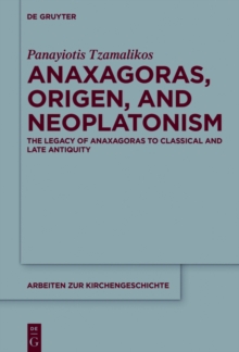 Anaxagoras, Origen, and Neoplatonism : The Legacy of Anaxagoras to Classical and Late Antiquity